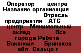 Оператор Call-центра › Название организации ­ Holiday travel › Отрасль предприятия ­ АТС, call-центр › Минимальный оклад ­ 45 000 - Все города Работа » Вакансии   . Брянская обл.,Сельцо г.